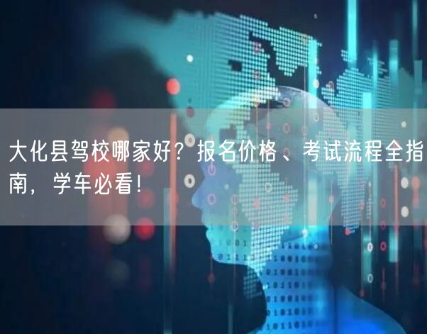 大化县驾校哪家好?报名价格、考试流程全指南,学车必看! 大化县驾校哪家好?报名价格、考试流程全指南,学车必看!