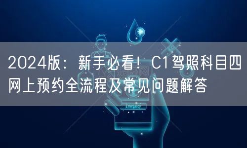 2024版：新手必看！C1驾照科目四网上预约全流程及常见问题解答