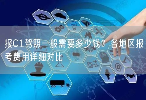 报C1驾照一般需要多少钱?各地区报考费用详细对比 报C1驾照一般需要多少钱?各地区报考费用详细对比