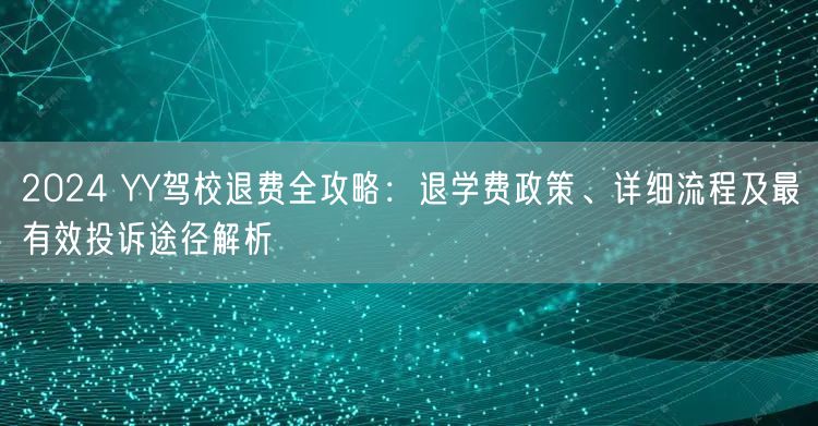 2024 YY驾校退费全攻略:退学费政策、详细流程及最有效投诉途径解析 2024 YY驾校退费全攻略:退学费政策、详细流程及最有效投诉途径解析