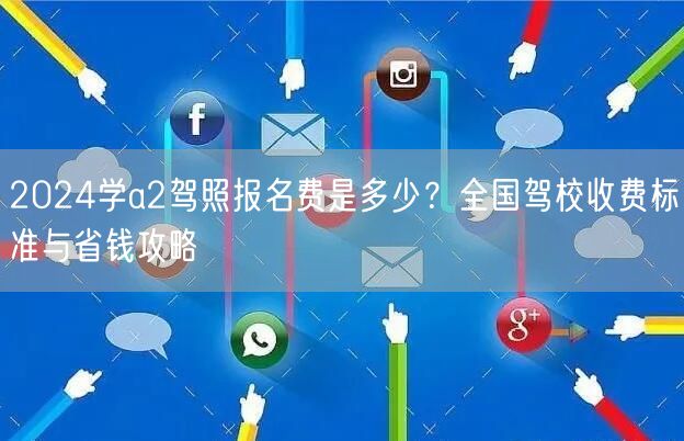2024学a2驾照报名费是多少？全国驾校收费标准与省钱攻略