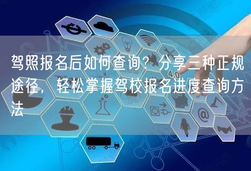 驾照报名后如何查询?分享三种正规途径,轻松掌握驾校报名进度查询方法 驾照报名后如何查询?分享三种正规途径,轻松掌握驾校报名进度查询方法