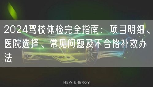 2024驾校体检完全指南:项目明细、医院选择、常见问题及不合格补救办法 2024驾校体检完全指南:项目明细、医院选择、常见问题及不合格补救办法