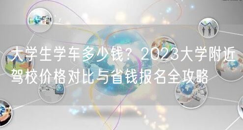 大学生学车多少钱?2023大学附近驾校价格对比与省钱报名全攻略