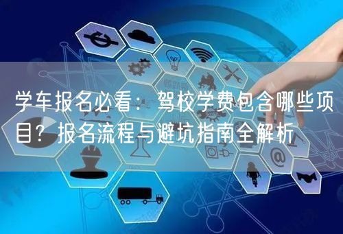 学车报名必看：驾校学费包含哪些项目？报名流程与避坑指南全解析