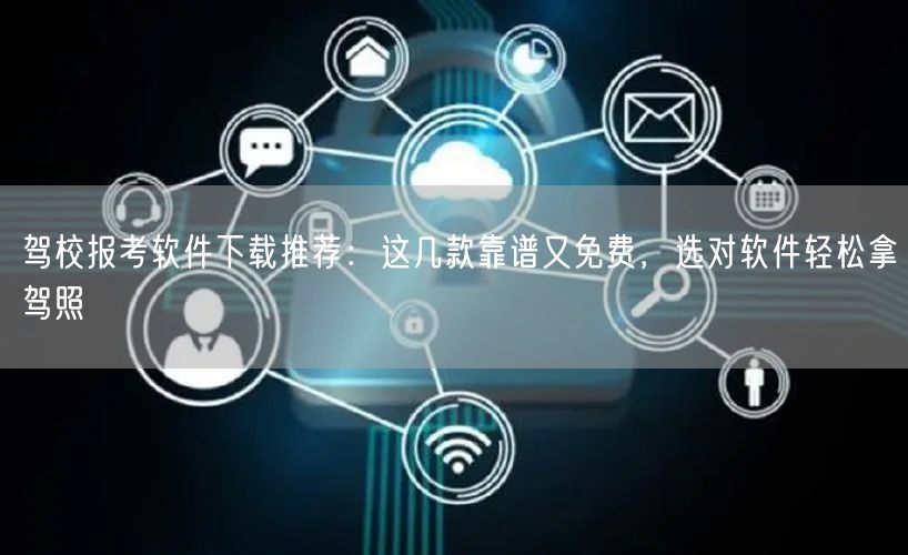 驾校报考软件下载推荐:这几款靠谱又免费,选对软件轻松拿驾照 驾校报考软件下载推荐:这几款靠谱又免费,选对软件轻松拿驾照