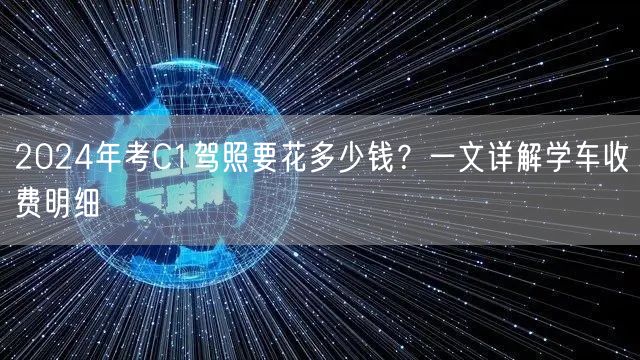 2024年考C1驾照要花多少钱？一文详解学车收费明细
