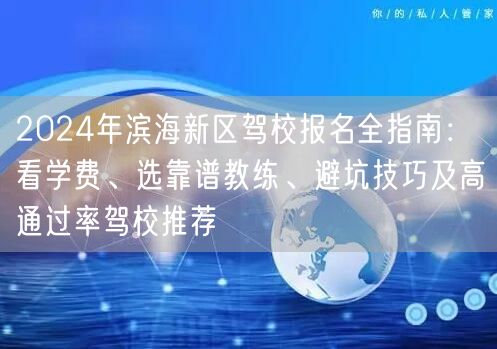 2024年滨海新区驾校报名全指南:看学费、选靠谱教练、避坑技巧及高通过率驾校推荐 2024年滨海新区驾校报名全指南:看学费、选靠谱教练、避坑技巧及高通过率驾校推荐