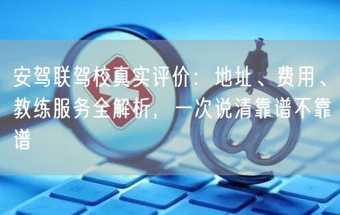 安驾联驾校真实评价:地址、费用、教练服务全解析,一次说清靠谱不靠谱 安驾联驾校真实评价:地址、费用、教练服务全解析,一次说清靠谱不靠谱