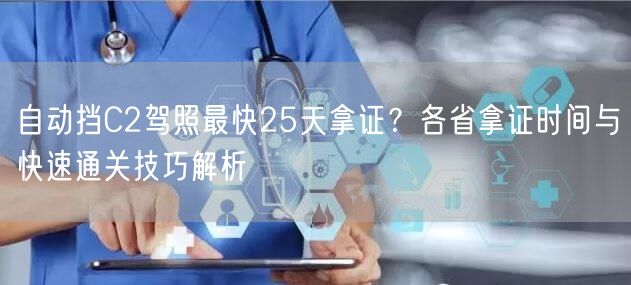 自动挡C2驾照最快25天拿证?各省拿证时间与快速通关技巧解析