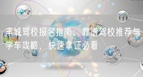 丰城驾校报名指南：靠谱驾校推荐与学车攻略，快速拿证必看