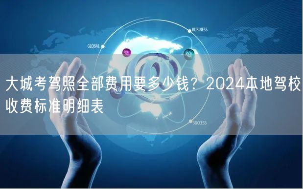 大城考驾照全部费用要多少钱?2024本地驾校收费标准明细表