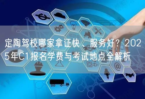 定陶驾校哪家拿证快、服务好？2025年C1报名学费与考试地点全解析