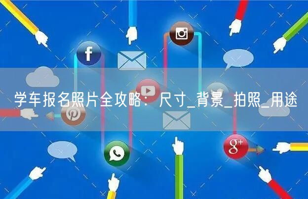 学车报名照片全攻略:尺寸_背景_拍照_用途