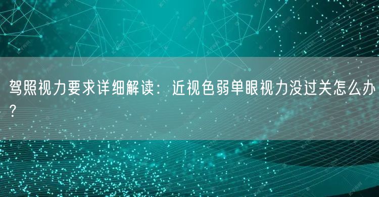 驾照视力要求详细解读:近视色弱单眼视力没过关怎么办? 驾照视力要求详细解读:近视色弱单眼视力没过关怎么办?