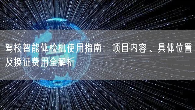 驾校智能体检机使用指南:项目内容、具体位置及换证费用全解析 驾校智能体检机使用指南:项目内容、具体位置及换证费用全解析