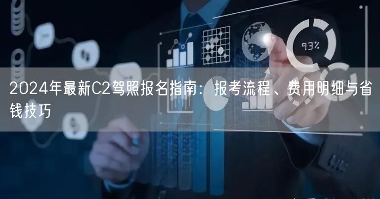 2024年最新C2驾照报名指南:报考流程、费用明细与省钱技巧 2024年最新C2驾照报名指南:报考流程、费用明细与省钱技巧