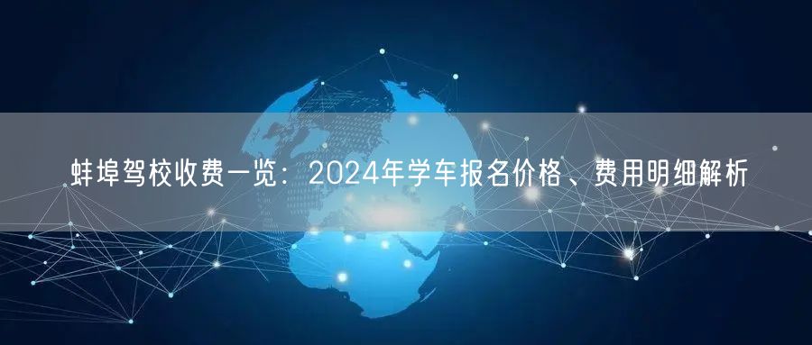 蚌埠驾校收费一览：2024年学车报名价格、费用明细解析