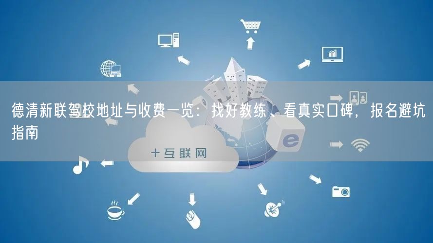 德清新联驾校地址与收费一览:找好教练、看真实口碑,报名避坑指南 德清新联驾校地址与收费一览:找好教练、看真实口碑,报名避坑指南