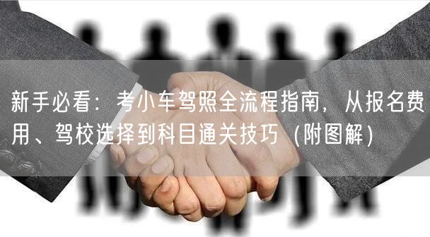 新手必看：考小车驾照全流程指南，从报名费用、驾校选择到科目通关技巧（附图解）