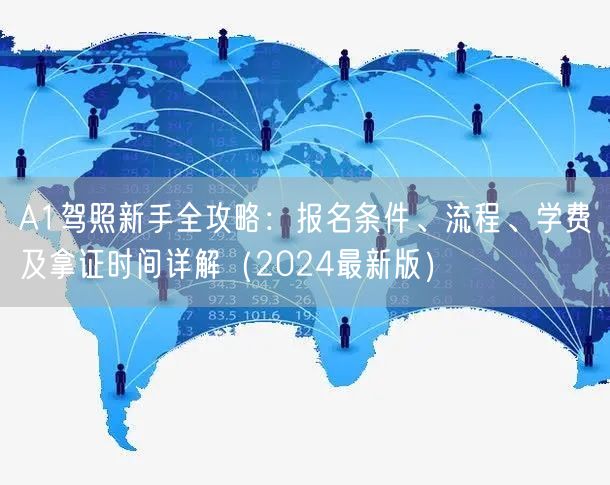 A1驾照新手全攻略：报名条件、流程、学费及拿证时间详解（2024最新版）