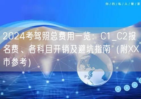 2024考驾照总费用一览:C1_C2报名费、各科目开销及避坑指南(附XX市参考)