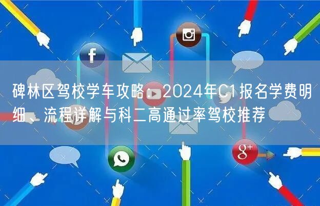 碑林区驾校学车攻略：2024年C1报名学费明细、流程详解与科二高通过率驾校推荐