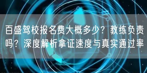 百盛驾校报名费大概多少？教练负责吗？深度解析拿证速度与真实通过率