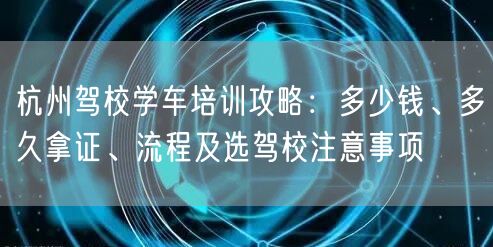 杭州驾校学车培训攻略：多少钱、多久拿证、流程及选驾校注意事项