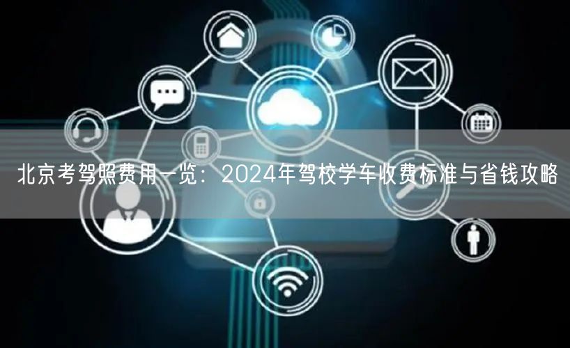 北京考驾照费用一览:2024年驾校学车收费标准与省钱攻略 北京考驾照费用一览:2024年驾校学车收费标准与省钱攻略