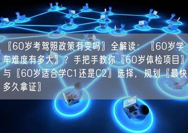 〖60岁考驾照政策有变吗〗全解读:〖60岁学车难度有多大〗?手把手教你〖60岁体检项目〗与〖60岁适合学C1还是C2〗选择,规划〖最快多久拿证〗 〖60岁考驾照政策有变吗〗全解读:〖60岁学车难度有多大〗?手把手教你〖60岁体检项目〗与〖60岁适合学C1还是C2〗选择,规划〖最快多久拿证〗