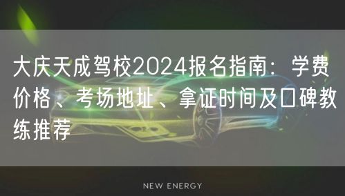 大庆天成驾校2024报名指南:学费价格、考场地址、拿证时间及口碑教练推荐 大庆天成驾校2024报名指南:学费价格、考场地址、拿证时间及口碑教练推荐