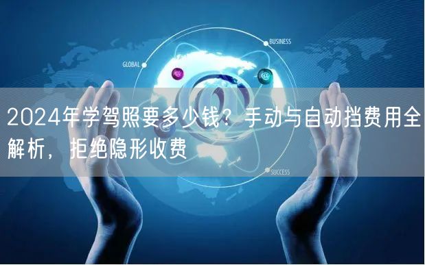 2024年学驾照要多少钱?手动与自动挡费用全解析,拒绝隐形收费 2024年学驾照要多少钱?手动与自动挡费用全解析,拒绝隐形收费