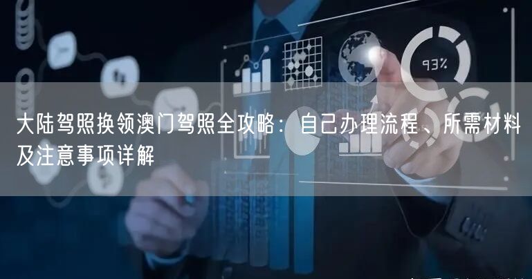 大陆驾照换领澳门驾照全攻略:自己办理流程、所需材料及注意事项详解 大陆驾照换领澳门驾照全攻略:自己办理流程、所需材料及注意事项详解