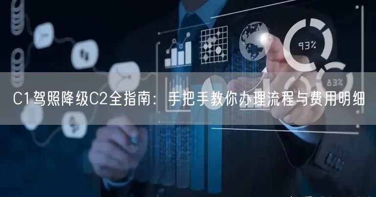 C1驾照降级C2全指南:手把手教你办理流程与费用明细 C1驾照降级C2全指南:手把手教你办理流程与费用明细