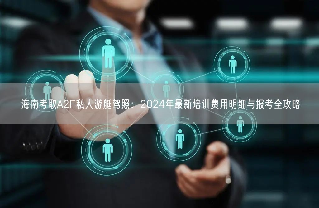 海南考取A2F私人游艇驾照:2024年最新培训费用明细与报考全攻略 海南考取A2F私人游艇驾照:2024年最新培训费用明细与报考全攻略