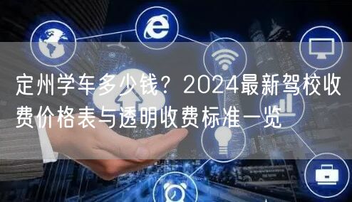 定州学车多少钱?2024最新驾校收费价格表与透明收费标准一览 定州学车多少钱?2024最新驾校收费价格表与透明收费标准一览