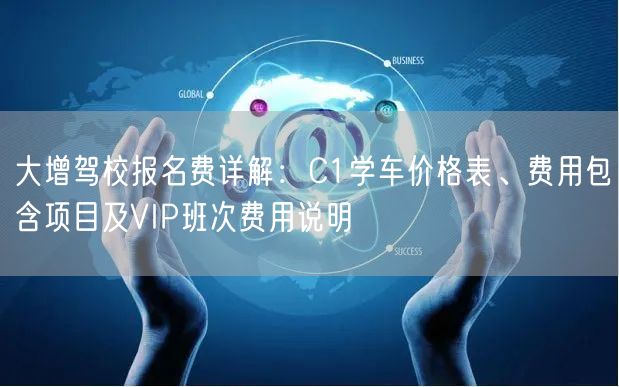 大增驾校报名费详解：C1学车价格表、费用包含项目及VIP班次费用说明