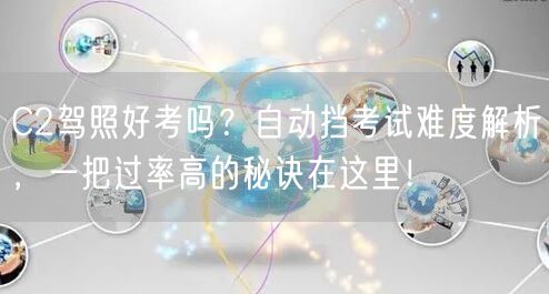 C2驾照好考吗?自动挡考试难度解析,一把过率高的秘诀在这里! C2驾照好考吗?自动挡考试难度解析,一把过率高的秘诀在这里!