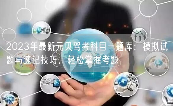 2023年最新元贝驾考科目一题库:模拟试题与速记技巧,轻松掌握考题 2023年最新元贝驾考科目一题库:模拟试题与速记技巧,轻松掌握考题