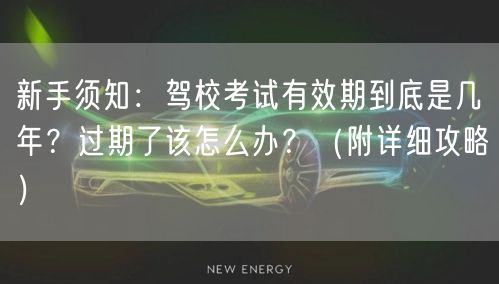 新手须知:驾校考试有效期到底是几年?过期了该怎么办?(附详细攻略) 新手须知:驾校考试有效期到底是几年?过期了该怎么办?(附详细攻略)
