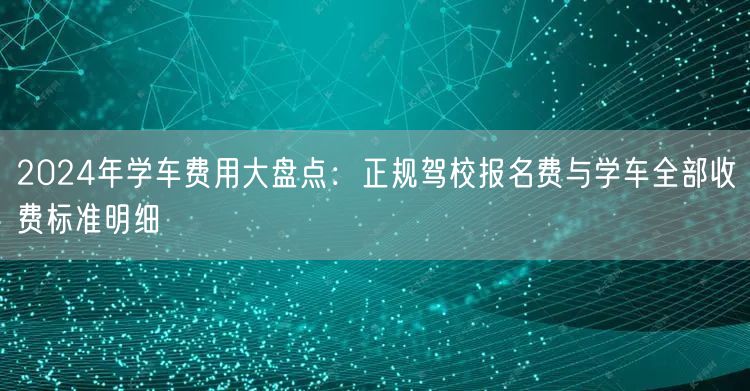 2024年学车费用大盘点:正规驾校报名费与学车全部收费标准明细 2024年学车费用大盘点:正规驾校报名费与学车全部收费标准明细