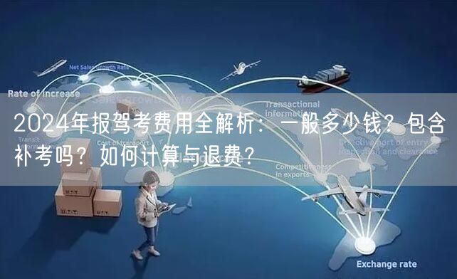 2024年报驾考费用全解析：一般多少钱？包含补考吗？如何计算与退费？