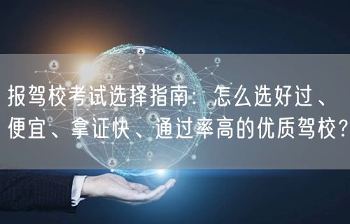 报驾校考试选择指南：怎么选好过、便宜、拿证快、通过率高的优质驾校？