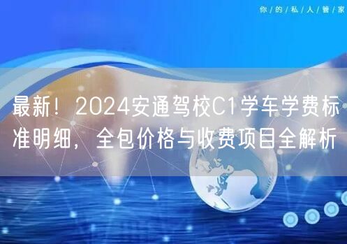 最新！2024安通驾校C1学车学费标准明细，全包价格与收费项目全解析