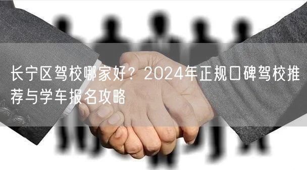 长宁区驾校哪家好?2024年正规口碑驾校推荐与学车报名攻略 长宁区驾校哪家好?2024年正规口碑驾校推荐与学车报名攻略