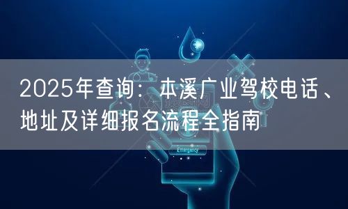 2025年查询:本溪广业驾校电话、地址及详细报名流程全指南