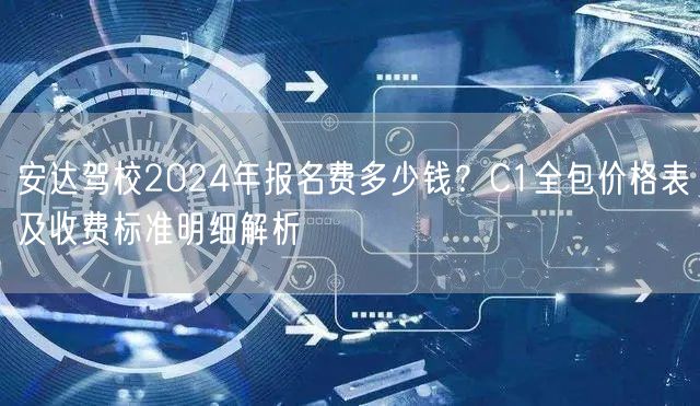 安达驾校2024年报名费多少钱?C1全包价格表及收费标准明细解析 安达驾校2024年报名费多少钱?C1全包价格表及收费标准明细解析