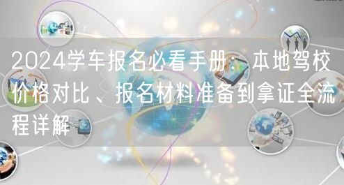 2024学车报名必看手册:本地驾校价格对比、报名材料准备到拿证全流程详解 2024学车报名必看手册:本地驾校价格对比、报名材料准备到拿证全流程详解