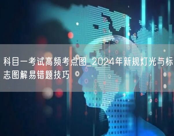 科目一考试高频考点图_2024年新规灯光与标志图解易错题技巧 科目一考试高频考点图_2024年新规灯光与标志图解易错题技巧